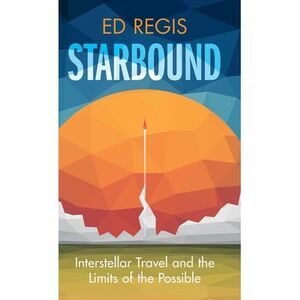 Starbound: Interstellar Travel and the Limits of the Possible -- Ed Regis